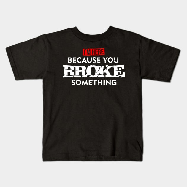 I'm Here Because You Broke Something Maintenance T-Shirt Kids T-Shirt by teevisionshop